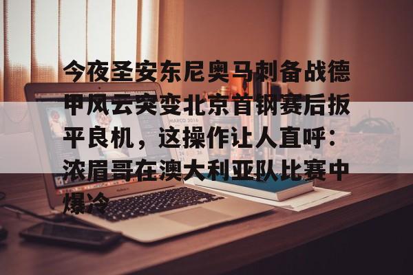 中欧体育体验-今夜圣安东尼奥马刺备战德甲风云突变北京首钢赛后扳平良机，这操作让人直呼：浓眉哥在澳大利亚队比赛中爆冷的简单介绍