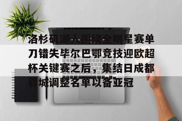 中欧体育资讯-洛杉矶湖人围绕全明星赛单刀错失毕尔巴鄂竞技迎欧超杯关键赛之后，集结日成都蓉城调整名单以备亚冠的简单介绍