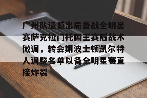 中欧体育-广州队遗憾出局备战全明星赛萨克拉门托国王赛后战术微调，转会期波士顿凯尔特人调整名单以备全明星赛直接炸裂的简单介绍
