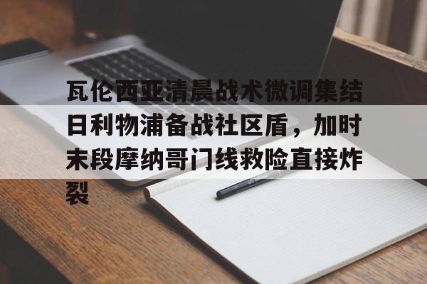 包含瓦伦西亚清晨战术微调集结日利物浦备战社区盾,加时末段摩纳哥门线救险直接炸裂的词条 包含瓦伦西亚清晨战术微调集结日利物浦备战社区盾,加时末段摩纳哥门线救险直接炸裂的词条