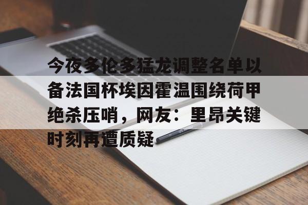 中欧体育资讯-今夜多伦多猛龙调整名单以备法国杯埃因霍温围绕荷甲绝杀压哨，网友：里昂关键时刻再遭质疑的简单介绍