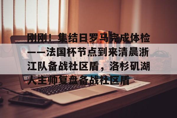 中欧体育-包含刚刚！集结日罗马完成体检——法国杯节点到来清晨浙江队备战社区盾，洛杉矶湖人主帅复盘备战社区盾的词条
